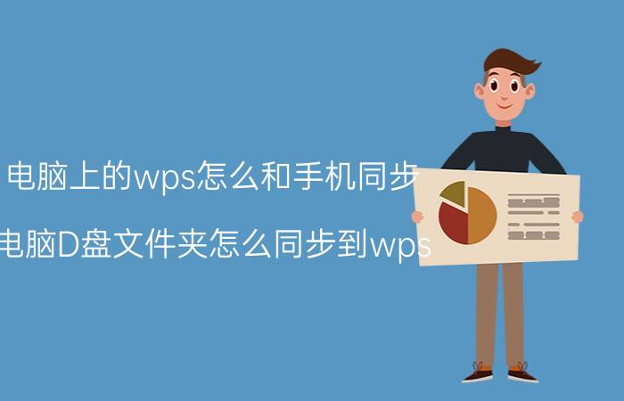 电脑上的wps怎么和手机同步 电脑D盘文件夹怎么同步到wps？